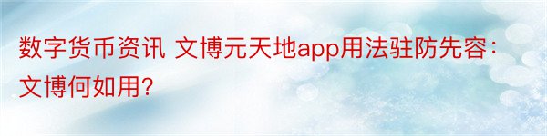 数字货币资讯 文博元天地app用法驻防先容：文博何如用？