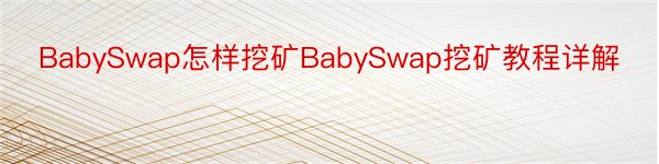BabySwap怎样挖矿BabySwap挖矿教程详解