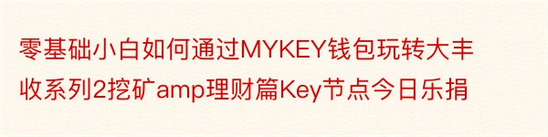 零基础小白如何通过MYKEY钱包玩转大丰收系列2挖矿amp理财篇Key节点今日乐捐