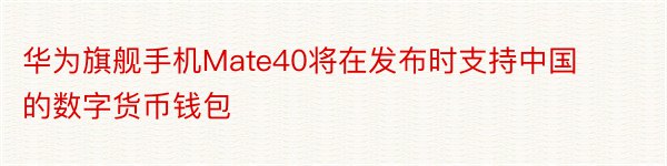 华为旗舰手机Mate40将在发布时支持中国的数字货币钱包