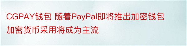 CGPAY钱包 随着PayPal即将推出加密钱包加密货币采用将成为主流