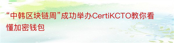“中韩区块链周”成功举办CertiKCTO教你看懂加密钱包