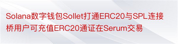Solana数字钱包Sollet打通ERC20与SPL连接桥用户可充值ERC20通证在Serum交易