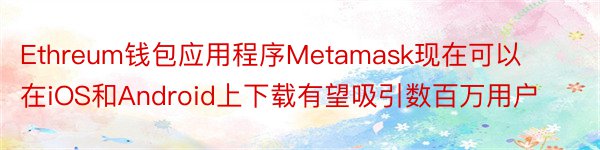Ethreum钱包应用程序Metamask现在可以在iOS和Android上下载有望吸引数百万用户