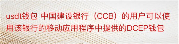 usdt钱包 中国建设银行（CCB）的用户可以使用该银行的移动应用程序中提供的DCEP钱包