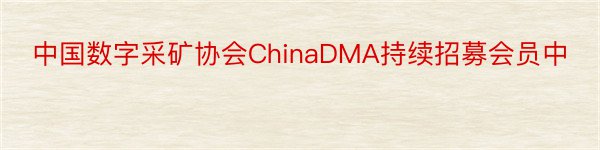 中国数字采矿协会ChinaDMA持续招募会员中