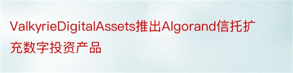ValkyrieDigitalAssets推出Algorand信托扩充数字投资产品